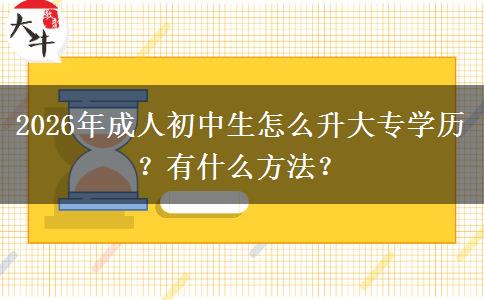 2026年成人初中生怎么升大专学历？有什么方法？