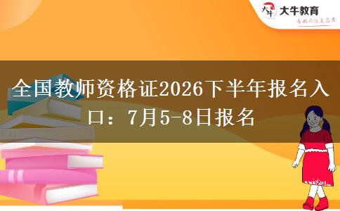 全国教师资格证2026下半年报名入口：7月5-8日报名