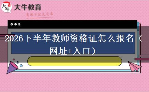 2026下半年教师资格证怎么报名（网址+入口）