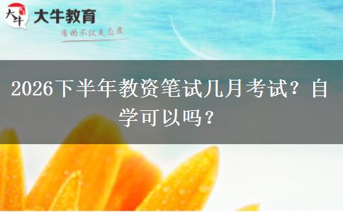 2026下半年教资笔试几月考试？自学可以吗？