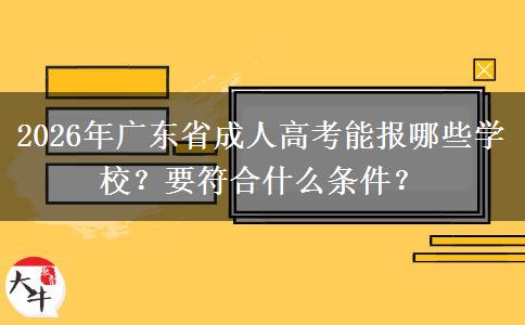 2026年广东省成人高考能报哪些学校？要符合什么条件？