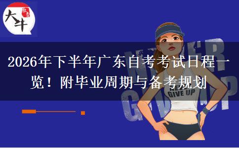 2026年下半年广东自考考试日程一览！附毕业周期与备考规划