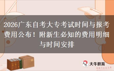 2026广东自考大专考试时间与报考费用公布！附新生必知的费用明细与时间安排