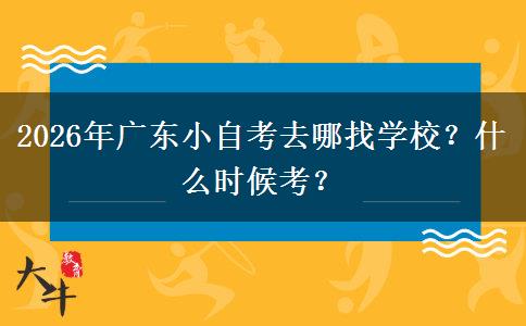 2026年广东小自考去哪找学校？什么时候考？