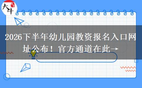 2026下半年幼儿园教资报名入口网址公布！官方通道在此→