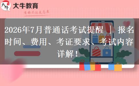 2026年7月普通话考试提醒 | 报名时间、费用、考证要求、考试内容详解！