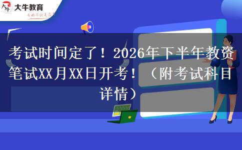 考试时间定了！2026年下半年教资笔试XX月XX日开考！（附考试科目详情）