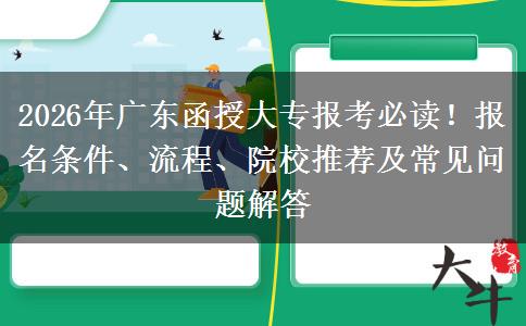 2026年广东函授大专报考必读！报名条件、流程、院校推荐及常见问题解答