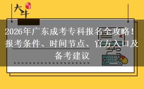 2026年广东成考专科报名全攻略！报考条件、时间节点、官方入口及备考建议