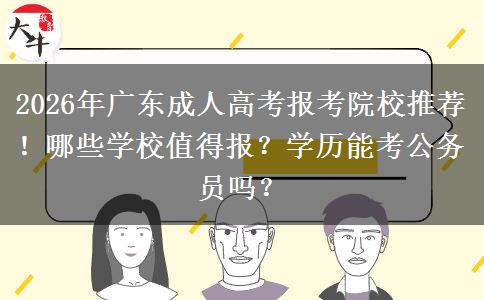 2026年广东成人高考报考院校推荐！哪些学校值得报？学历能考公务员吗？