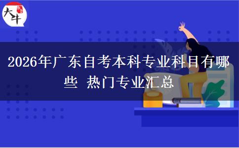 2026年广东自考本科专业科目有哪些 热门专业汇总