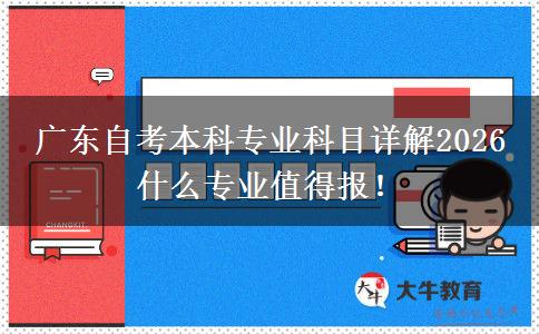 广东自考本科专业科目详解2026 什么专业值得报！