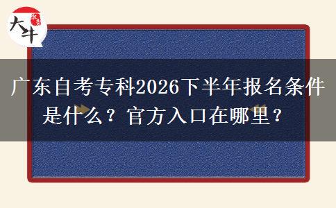 广东自考专科2026下半年报名条件是什么？官方入口在哪里？