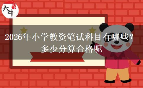 2026年小学教资笔试科目有哪些？多少分算合格呢