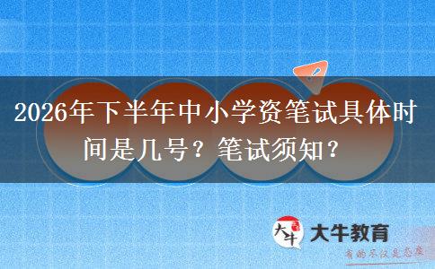 2026年下半年中小学资笔试具体时间是几号？笔试须知？