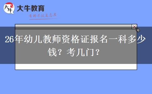 26年幼儿教师资格证报名一科多少钱？考几门？