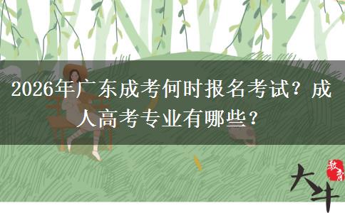 2026年广东成考何时报名考试？成人高考专业有哪些？