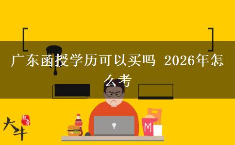 广东函授学历可以买吗 2026年怎么考