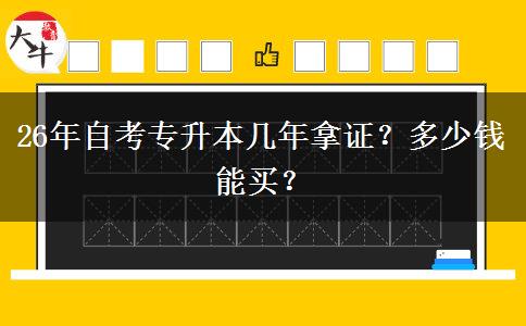 26年自考专升本几年拿证？多少钱能买？