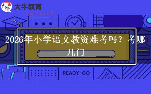 2026年小学语文教资难考吗？考哪几门