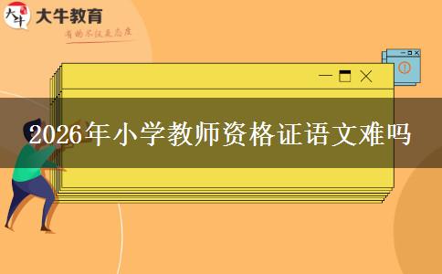 2026年小学教师资格证语文难吗