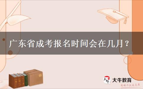 广东省成考报名时间会在几月？