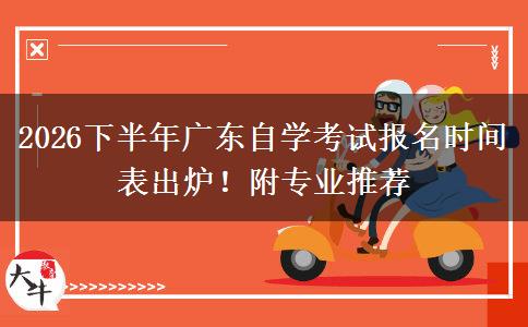 2026下半年广东自学考试报名时间表出炉！附专业推荐