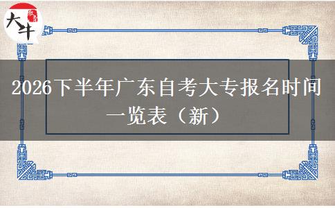 2026下半年广东自考大专报名时间一览表（新）
