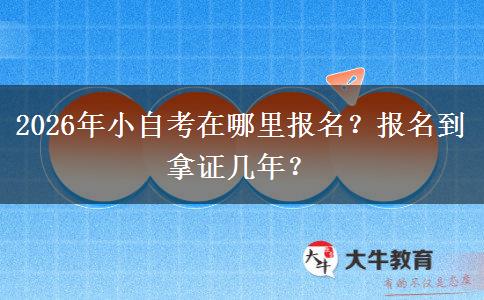 2026年小自考在哪里报名？报名到拿证几年？