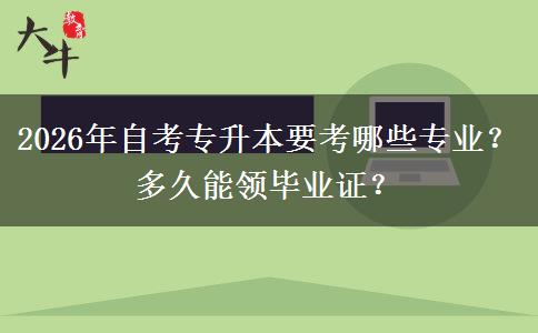 2026年自考专升本要考哪些专业？多久能领毕业证？