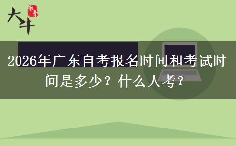 2026年广东自考报名时间和考试时间是多少？什么人考？