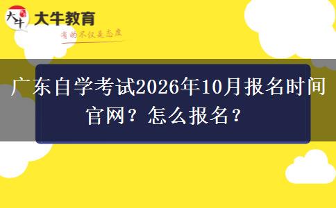 广东自学考试2026年10月报名时间官网？怎么报名？