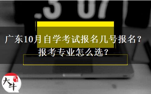 广东10月自学考试报名几号报名？报考专业怎么选？