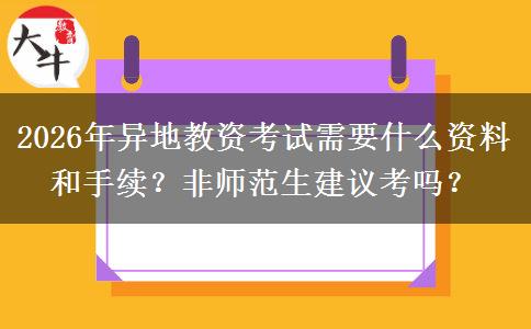 2026年异地教资考试需要什么资料和手续？非师范生建议考吗？