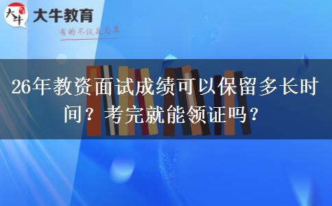 26年教资面试成绩可以保留多长时间？考完就能领证吗？