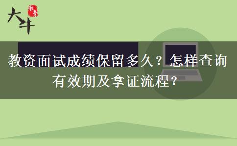 教资面试成绩保留多久？怎样查询有效期及拿证流程？