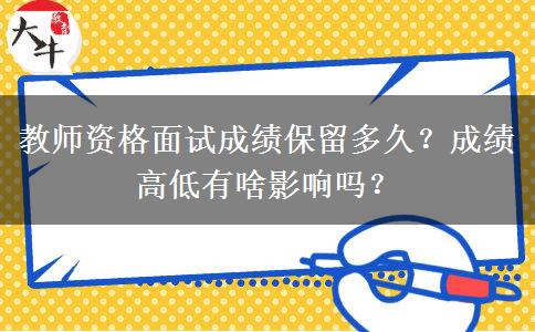 教师资格面试成绩保留多久？成绩高低有啥影响吗？