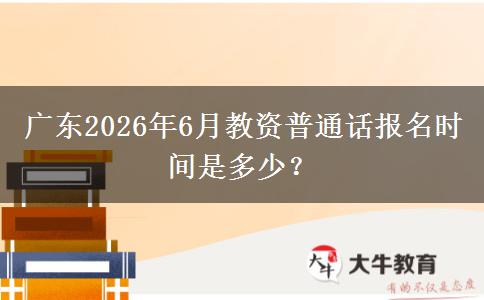 广东2026年6月教资普通话报名时间是多少？