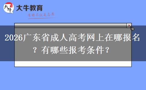 2026广东省成人高考网上在哪报名？有哪些报考条件？