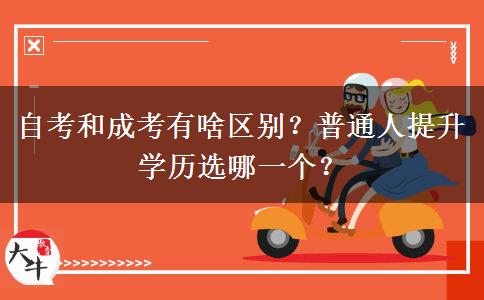 自考和成考有啥区别？普通人提升学历选哪一个？