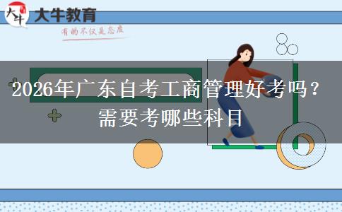 2026年广东自考工商管理好考吗？需要考哪些科目