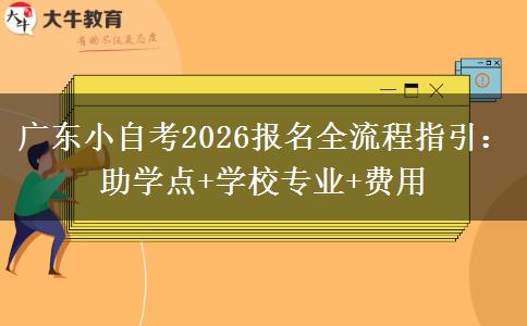 广东小自考2026报名全流程指引：助学点+学校专业+费用