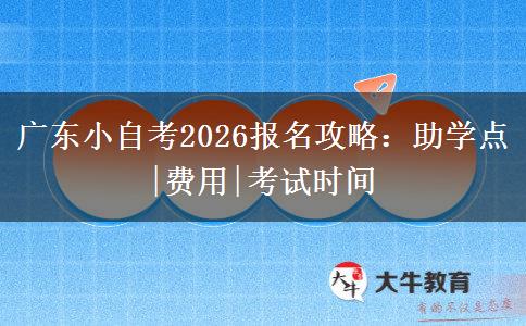 广东小自考2026报名攻略：助学点|费用|考试时间
