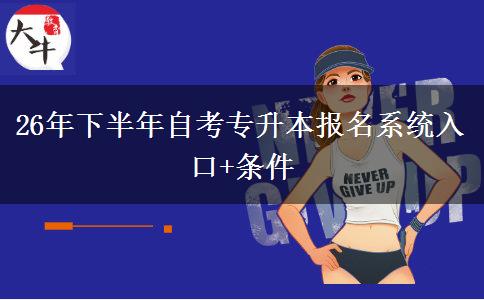 26年下半年自考专升本报名系统入口+条件