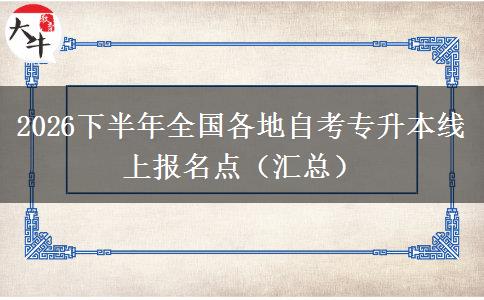 2026下半年全国各地自考专升本线上报名点（汇总）
