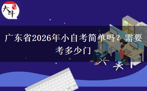 广东省2026年小自考简单吗？需要考多少门