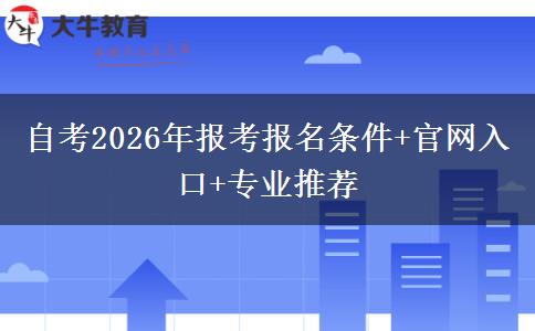 自考2026年报考报名条件+官网入口+专业推荐