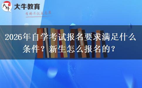 2026年自学考试报名要求满足什么条件？新生怎么报名的？