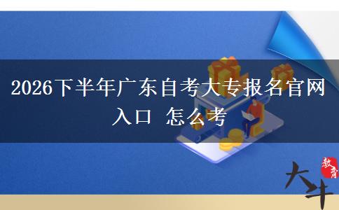 2026下半年广东自考大专报名官网入口 怎么考