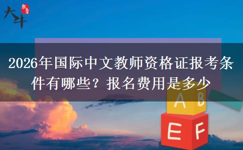 2026年国际中文教师资格证报考条件有哪些？报名费用是多少